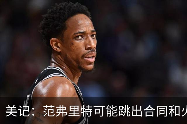 美记：范弗里特可能跳出合同和火箭降薪续约 帮助球队补强阵容